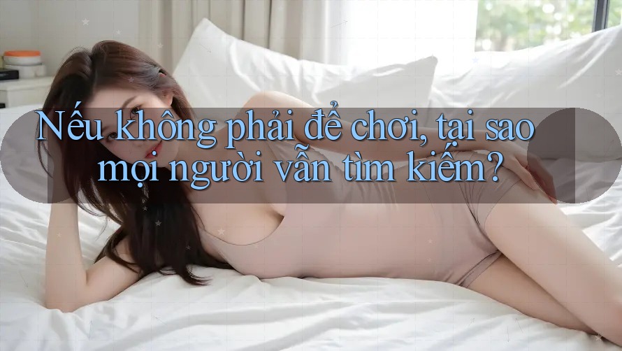 Nếu không phải để chơi, tại sao mọi người vẫn tìm kiếm? Nếu không phải để chơi, tại sao mọi người vẫn tìm kiếm?