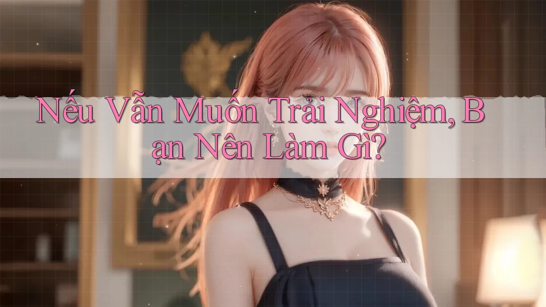 Nếu Vẫn Muốn Trải Nghiệm, Bạn Nên Làm Gì? Nếu Vẫn Muốn Trải Nghiệm, Bạn Nên Làm Gì?