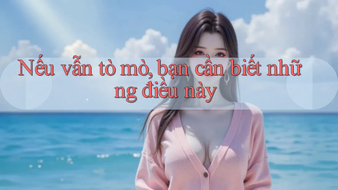 Nếu vẫn tò mò, bạn cần biết những điều này Nếu vẫn tò mò, bạn cần biết những điều này