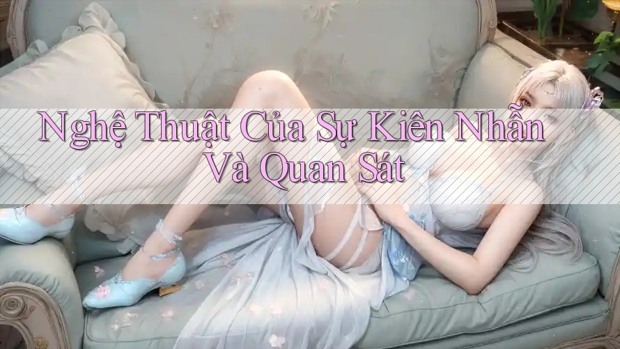 Nghệ Thuật Của Sự Kiên Nhẫn Và Quan Sát Nghệ Thuật Của Sự Kiên Nhẫn Và Quan Sát