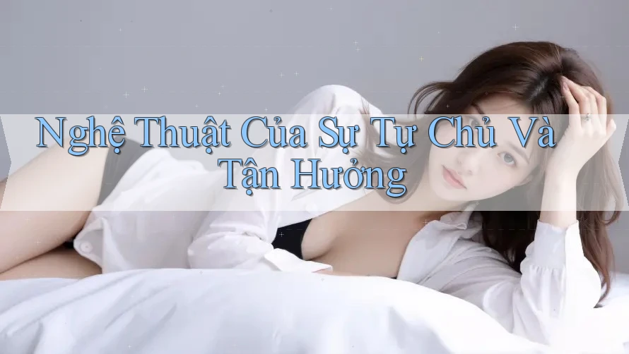 Nghệ Thuật Của Sự Tự Chủ Và Tận Hưởng Nghệ Thuật Của Sự Tự Chủ Và Tận Hưởng