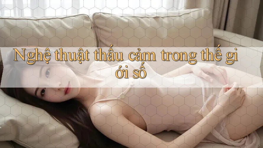 Nghệ thuật thấu cảm trong thế giới số