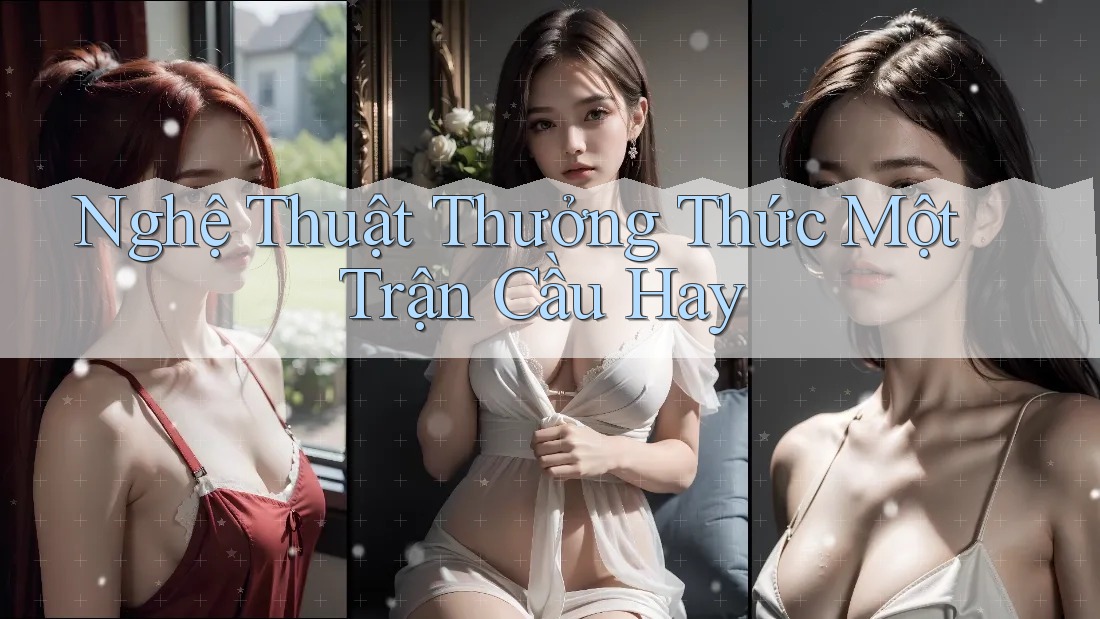 Nghệ Thuật Thưởng Thức Một Trận Cầu Hay Nghệ Thuật Thưởng Thức Một Trận Cầu Hay