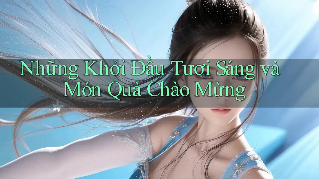 Những Khởi Đầu Tươi Sáng và Món Quà Chào Mừng Những Khởi Đầu Tươi Sáng và Món Quà Chào Mừng