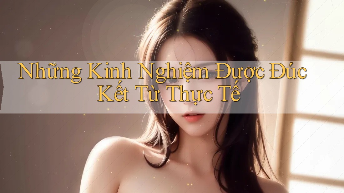 Những Kinh Nghiệm Được Đúc Kết Từ Thực Tế Những Kinh Nghiệm Được Đúc Kết Từ Thực Tế