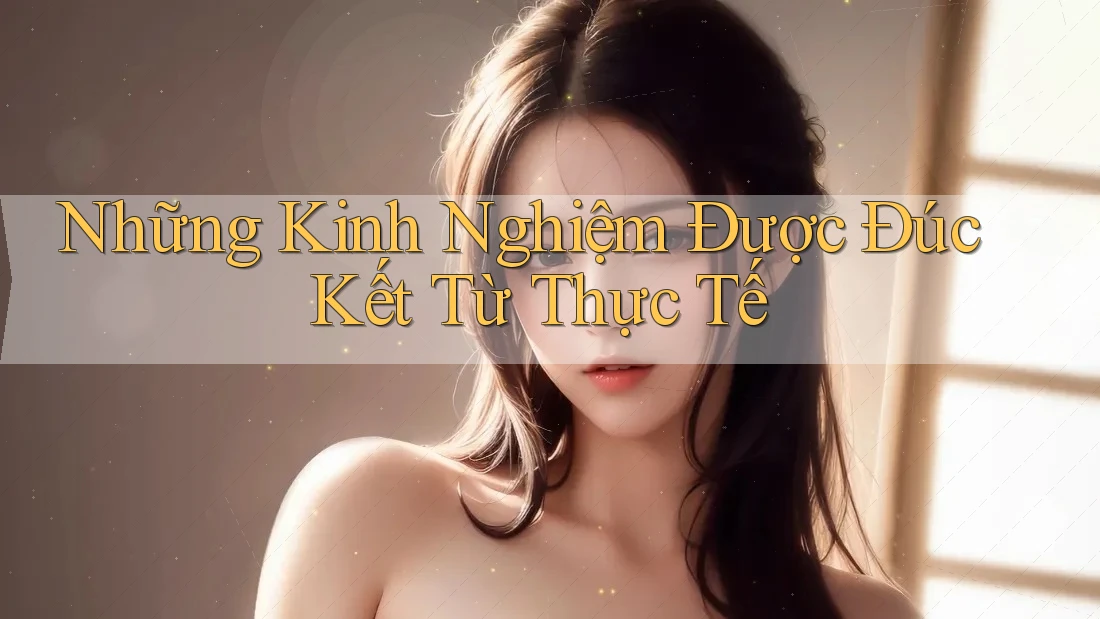 Những Kinh Nghiệm Được Đúc Kết Từ Thực Tế Những Kinh Nghiệm Được Đúc Kết Từ Thực Tế