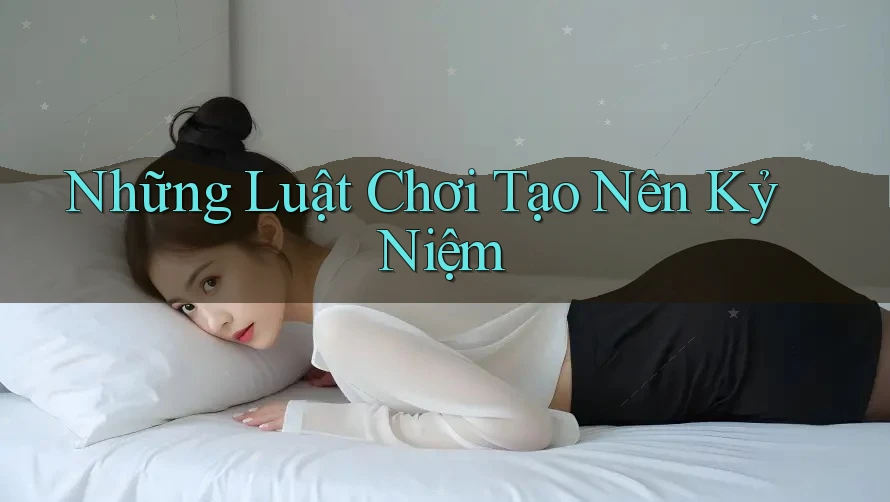 Những Luật Chơi Tạo Nên Kỷ Niệm Những Luật Chơi Tạo Nên Kỷ Niệm