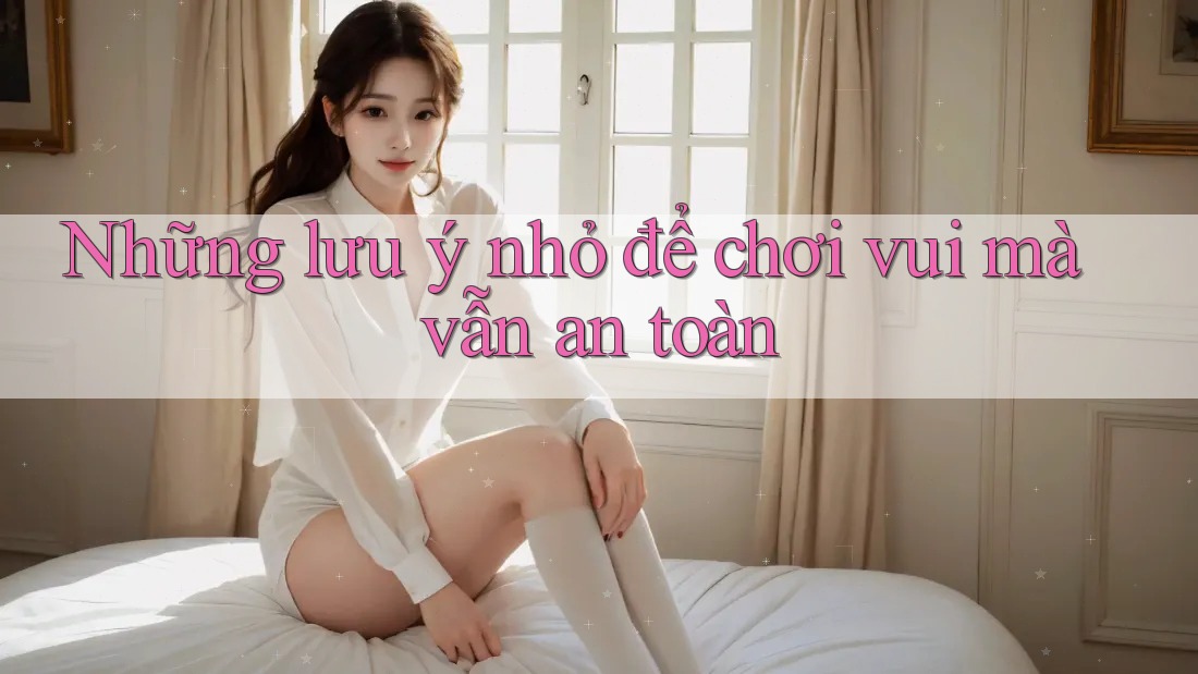 Những lưu ý nhỏ để chơi vui mà vẫn an toàn