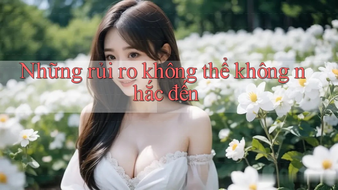 Những rủi ro không thể không nhắc đến Những rủi ro không thể không nhắc đến