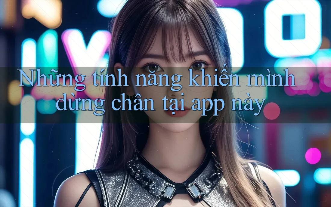 Những tính năng khiến mình dừng chân tại app này Những tính năng khiến mình dừng chân tại app này