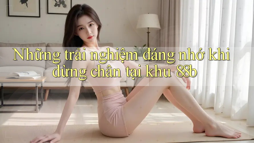 Những trải nghiệm đáng nhớ khi dừng chân tại khu 88b