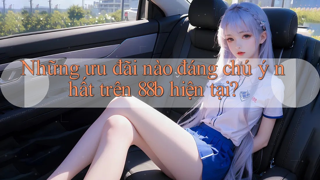 Những ưu đãi nào đáng chú ý nhất trên 88b hiện tại? Những ưu đãi nào đáng chú ý nhất trên 88b hiện tại?