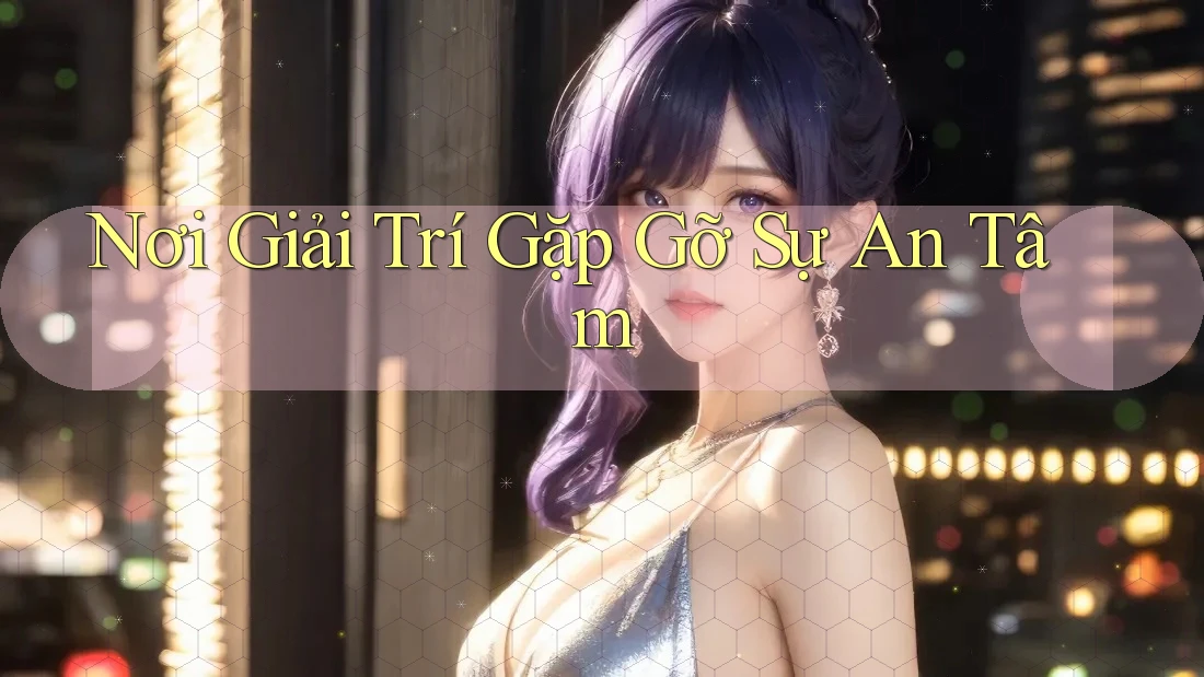 Nơi Giải Trí Gặp Gỡ Sự An Tâm Nơi Giải Trí Gặp Gỡ Sự An Tâm