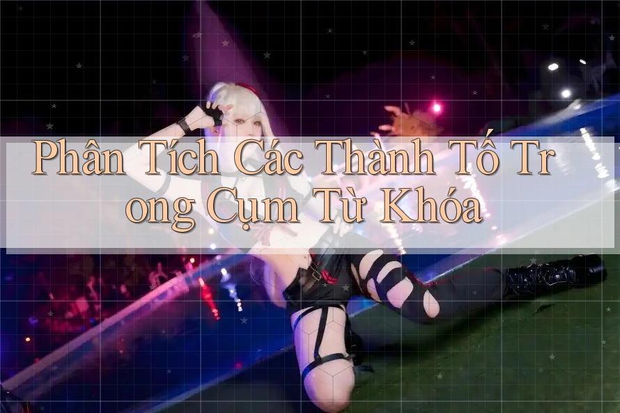 Phân Tích Các Thành Tố Trong Cụm Từ Khóa Phân Tích Các Thành Tố Trong Cụm Từ Khóa