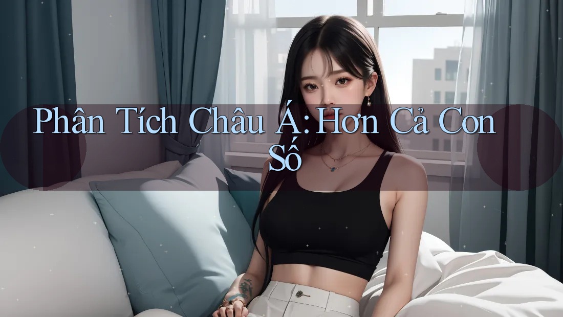 Phân Tích Châu Á: Hơn Cả Con Số Phân Tích Châu Á: Hơn Cả Con Số