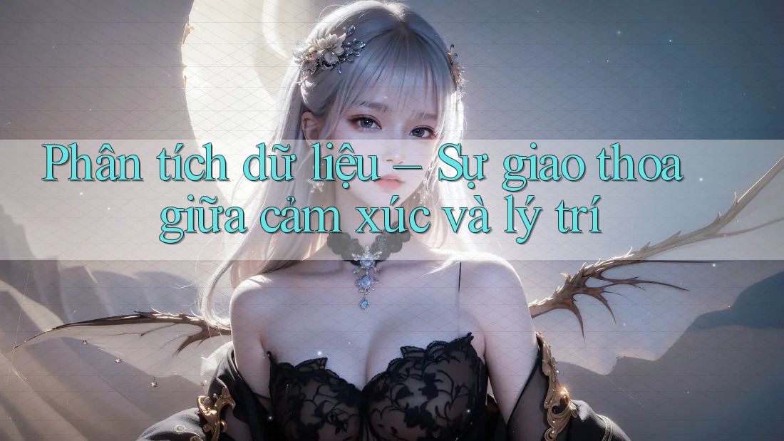 Phân tích dữ liệu – Sự giao thoa giữa cảm xúc và lý trí Phân tích dữ liệu – Sự giao thoa giữa cảm xúc và lý trí