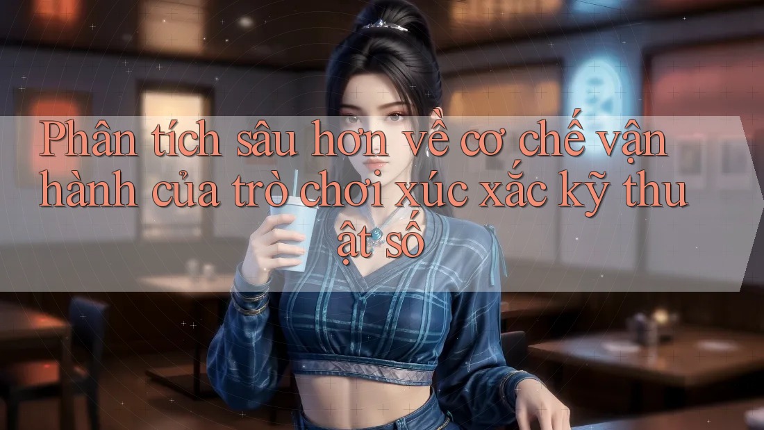 Phân tích sâu hơn về cơ chế vận hành của trò chơi xúc xắc kỹ thuật số Phân tích sâu hơn về cơ chế vận hành của trò chơi xúc xắc kỹ thuật số
