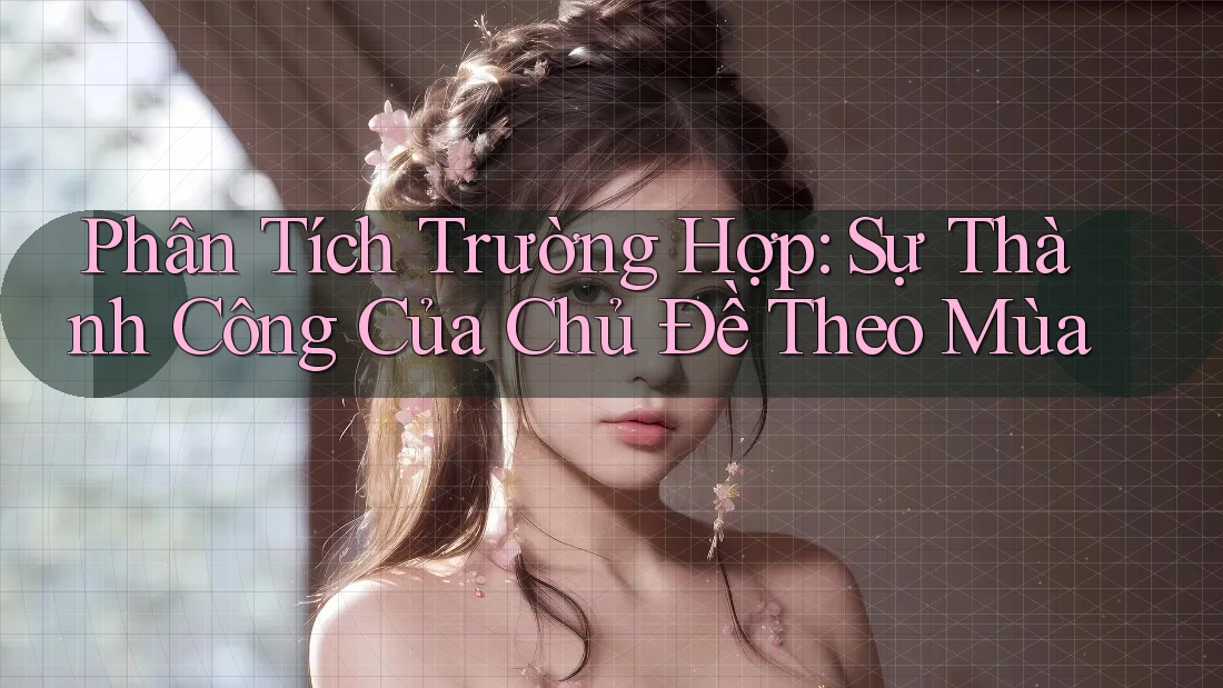 Phân Tích Trường Hợp: Sự Thành Công Của Chủ Đề Theo Mùa Phân Tích Trường Hợp: Sự Thành Công Của Chủ Đề Theo Mùa