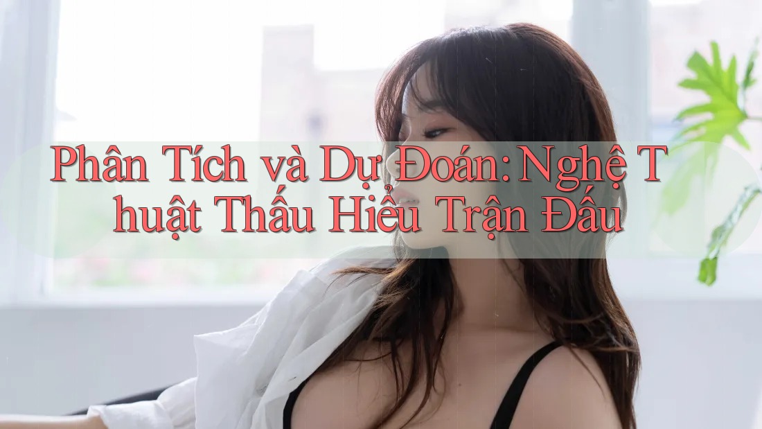 Phân Tích và Dự Đoán: Nghệ Thuật Thấu Hiểu Trận Đấu Phân Tích và Dự Đoán: Nghệ Thuật Thấu Hiểu Trận Đấu