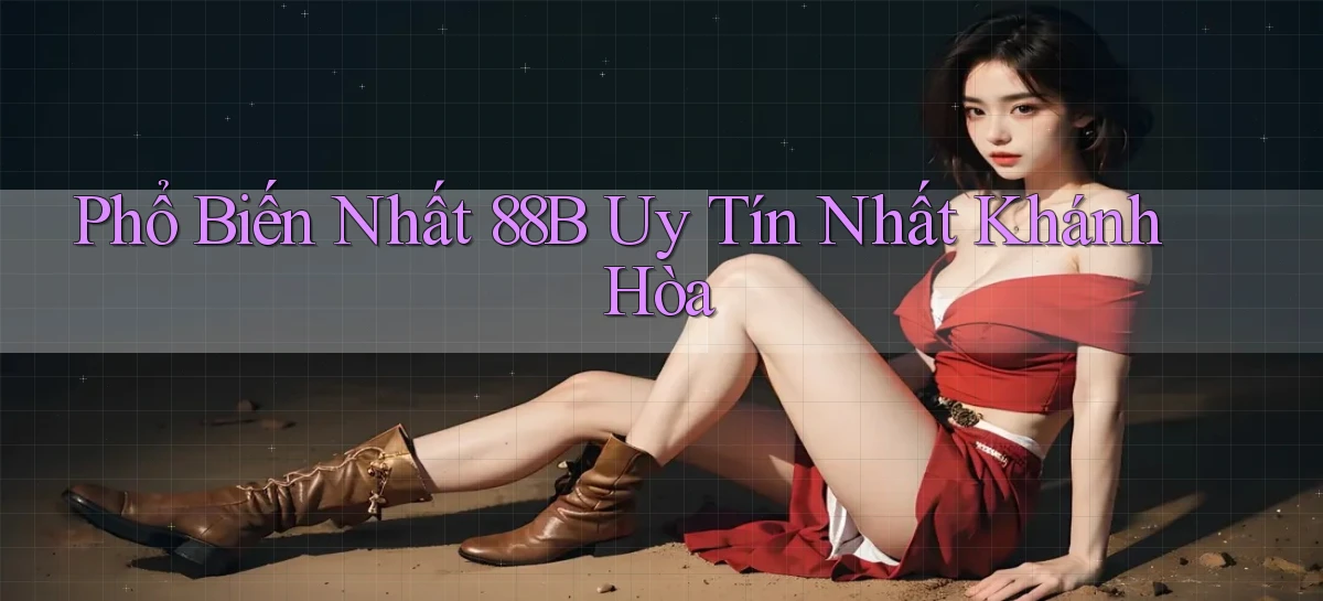 phổ biến nhất 88b uy tín nhất Khánh Hòa