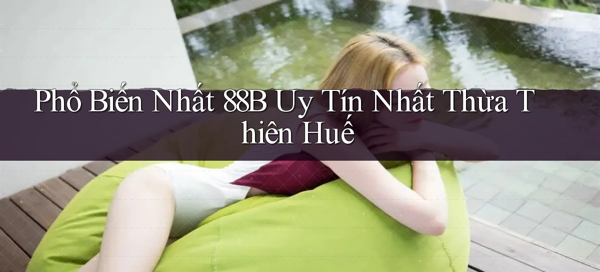 phổ biến nhất 88b uy tín nhất Thừa Thiên Huế