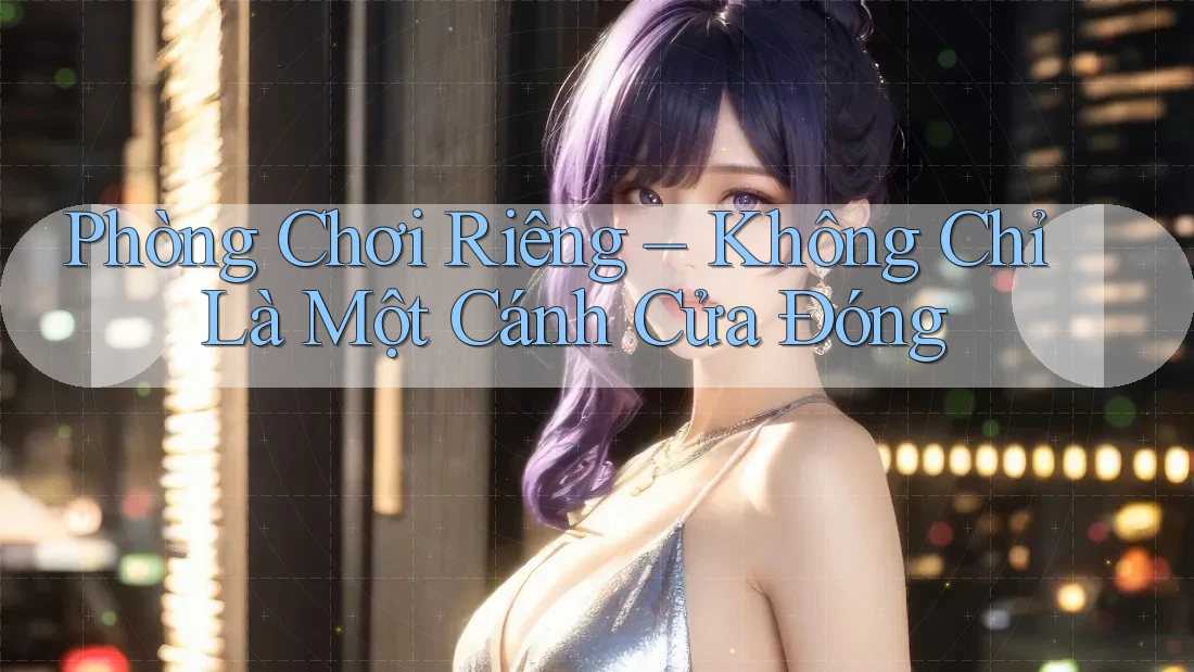 Phòng Chơi Riêng – Không Chỉ Là Một Cánh Cửa Đóng Phòng Chơi Riêng – Không Chỉ Là Một Cánh Cửa Đóng