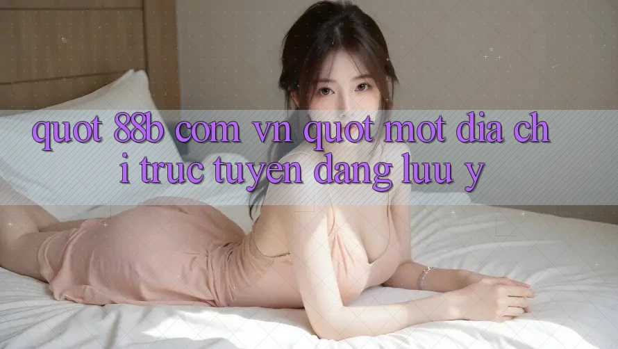 " 88b com vn" - Một địa chỉ trực tuyến đáng lưu ý " 88b com vn" - Một địa chỉ trực tuyến đáng lưu ý