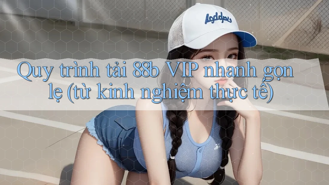 Quy trình tải 88b VIP nhanh gọn lẹ (từ kinh nghiệm thực tế) Quy trình tải 88b VIP nhanh gọn lẹ (từ kinh nghiệm thực tế)