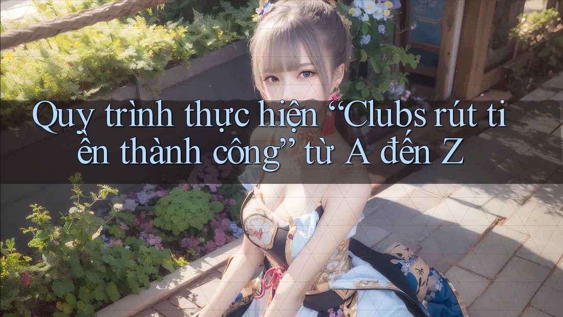 Quy trình thực hiện “Clubs rút tiền thành công” từ A đến Z Quy trình thực hiện “Clubs rút tiền thành công” từ A đến Z