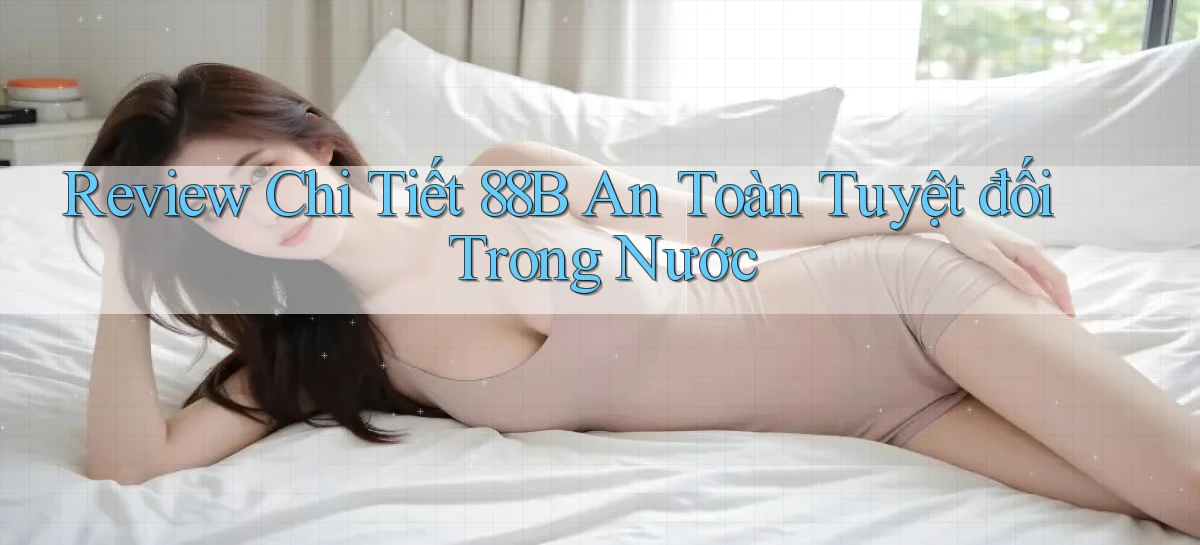 review chi tiết 88b an toàn tuyệt đối trong nước