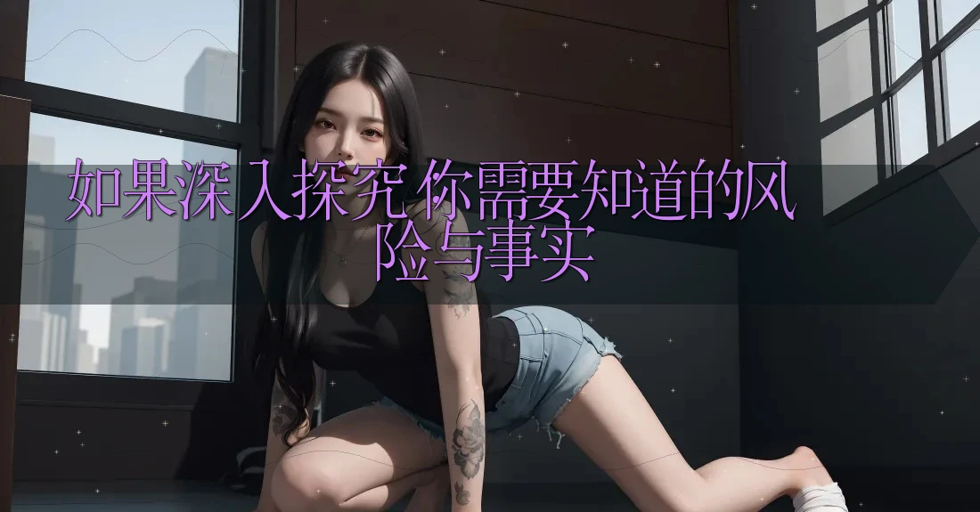 如果深入探究：你需要知道的风险与事实