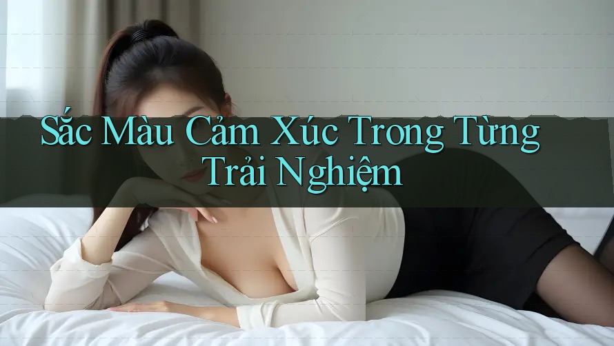 Sắc Màu Cảm Xúc Trong Từng Trải Nghiệm Sắc Màu Cảm Xúc Trong Từng Trải Nghiệm