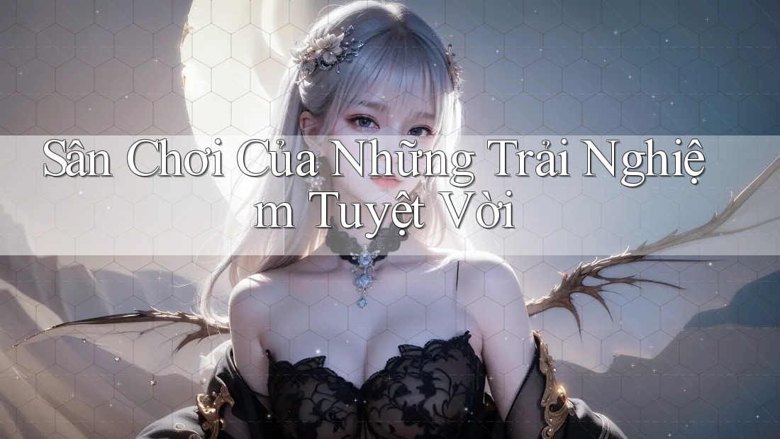 Sân Chơi Của Những Trải Nghiệm Tuyệt Vời Sân Chơi Của Những Trải Nghiệm Tuyệt Vời