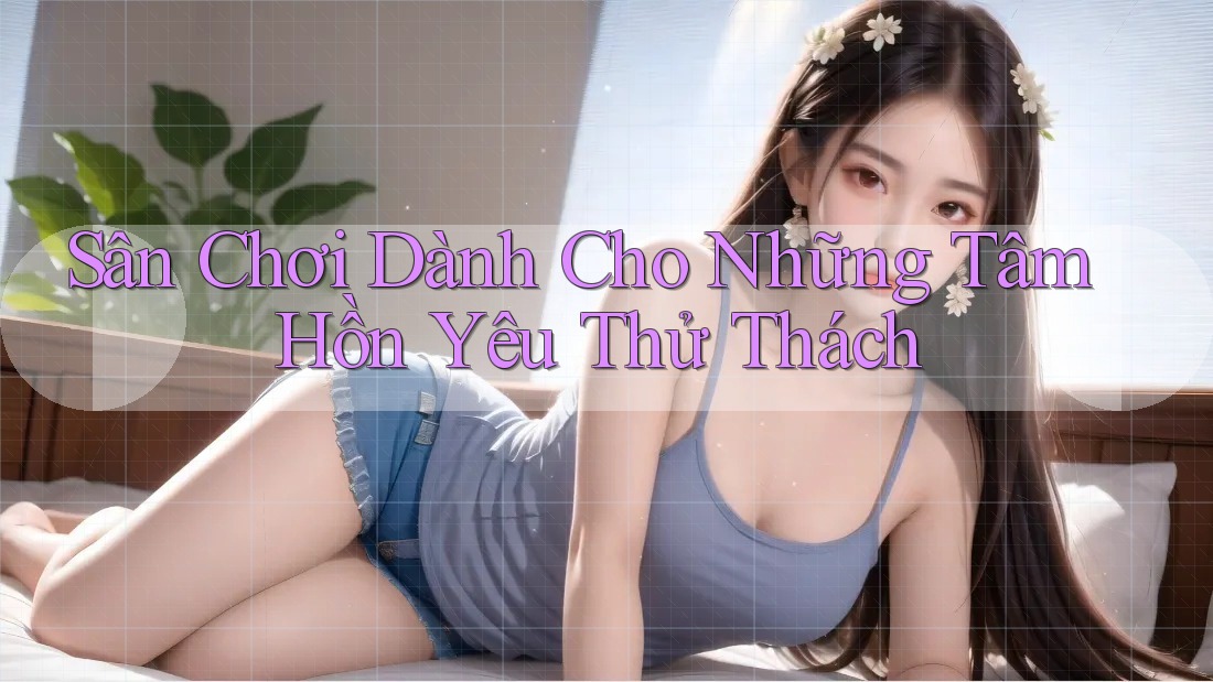 Sân Chơi Dành Cho Những Tâm Hồn Yêu Thử Thách Sân Chơi Dành Cho Những Tâm Hồn Yêu Thử Thách