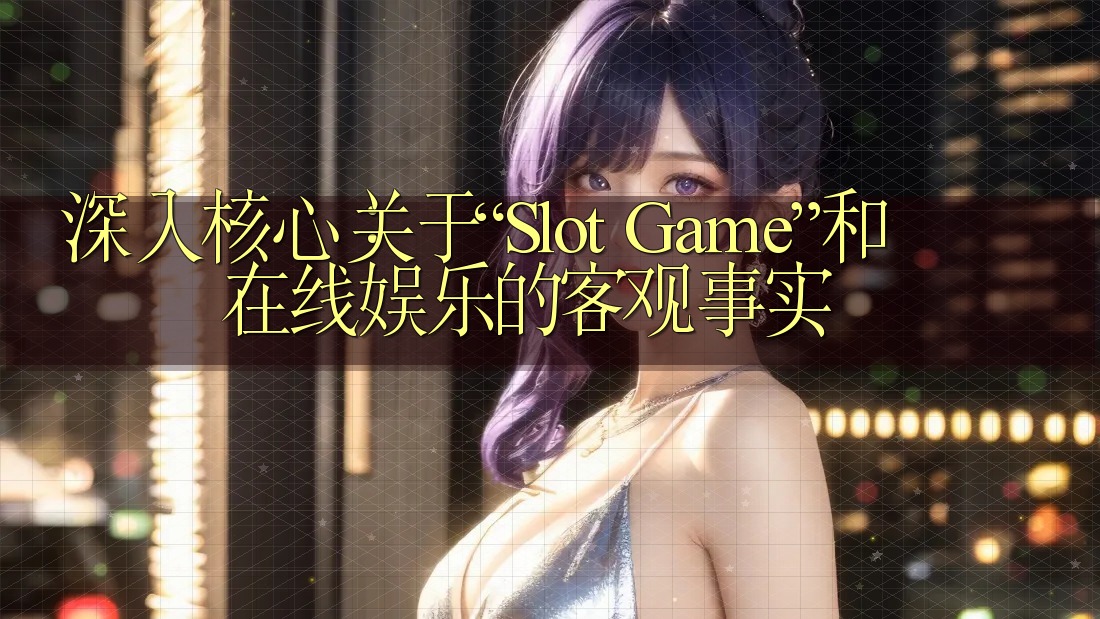 深入核心:关于“Slot Game”和在线娱乐的客观事实 深入核心:关于“Slot Game”和在线娱乐的客观事实