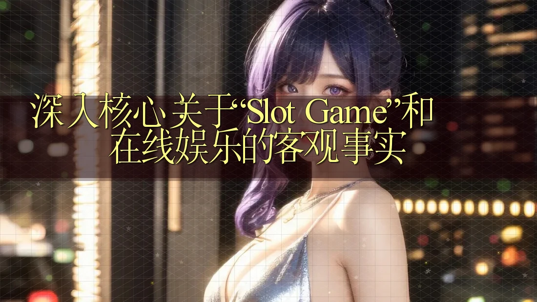 深入核心:关于“Slot Game”和在线娱乐的客观事实 深入核心:关于“Slot Game”和在线娱乐的客观事实