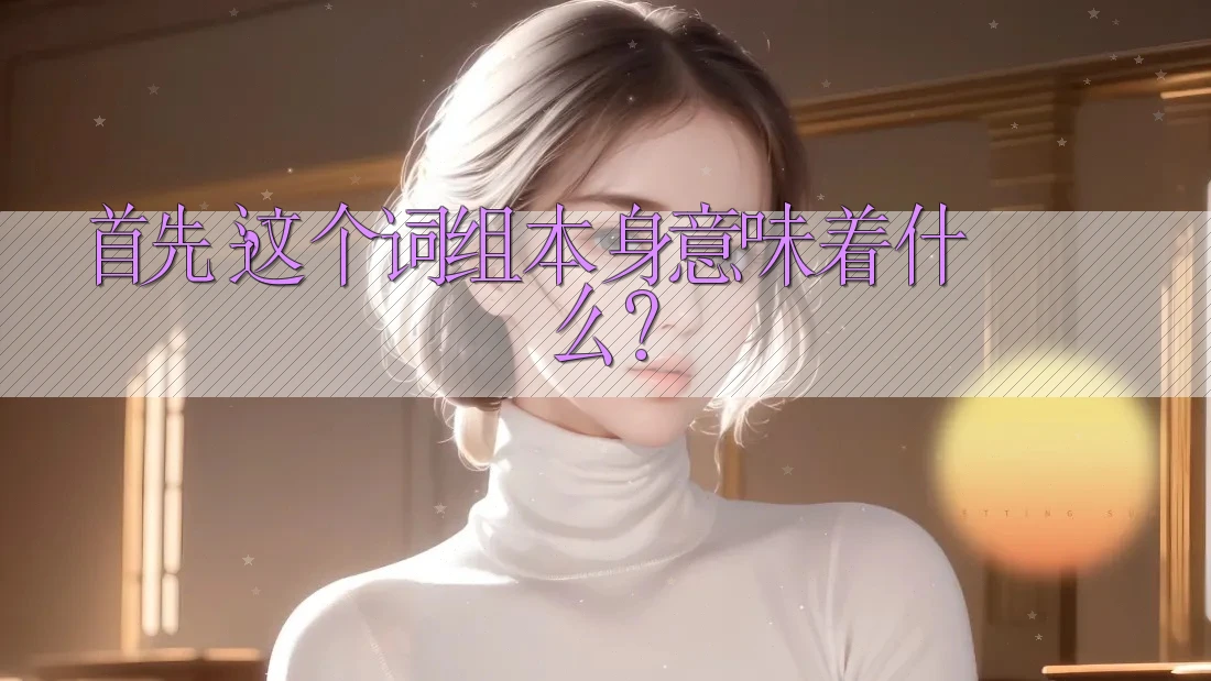 首先,这个词组本身意味着什么? 首先,这个词组本身意味着什么?