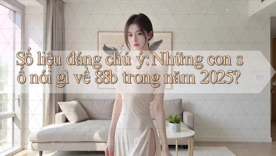 Số liệu đáng chú ý: Những con số nói gì về 88b trong năm 2025? Số liệu đáng chú ý: Những con số nói gì về 88b trong năm 2025?