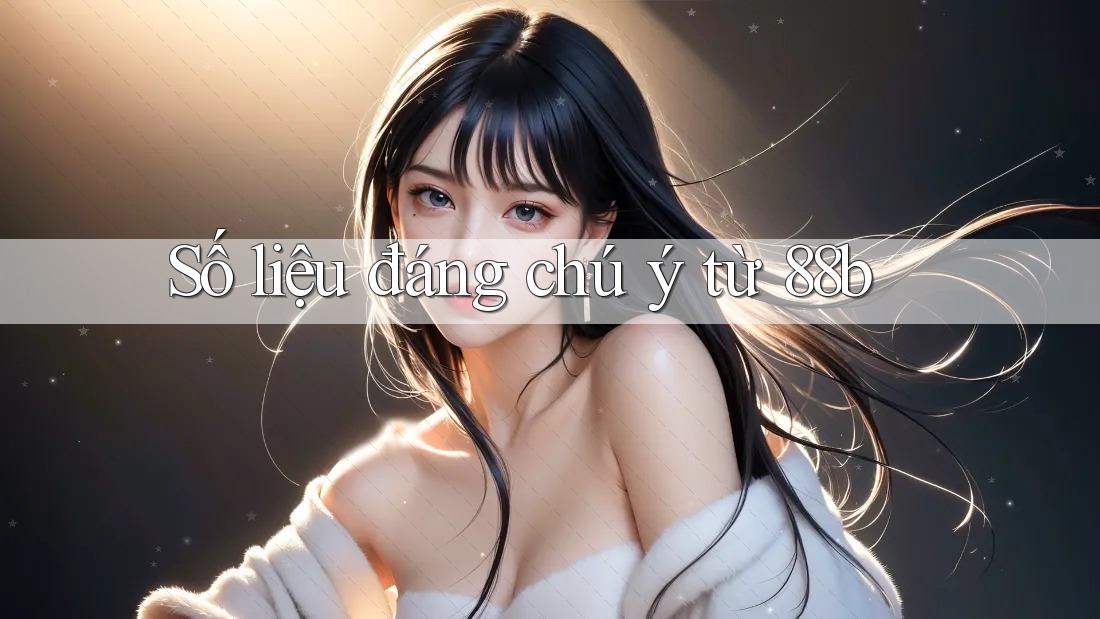 Số liệu đáng chú ý từ 88b
