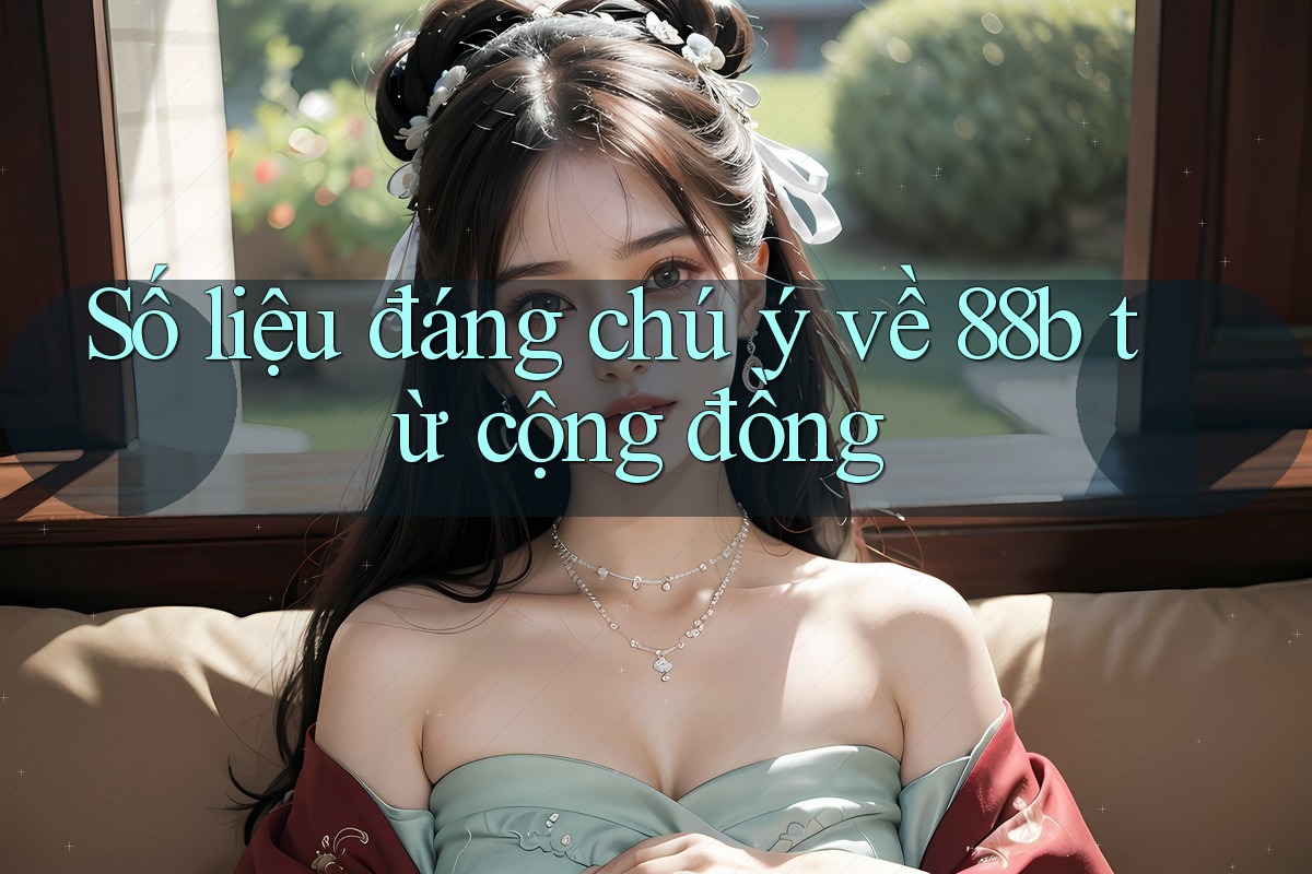 Số liệu đáng chú ý về 88b từ cộng đồng