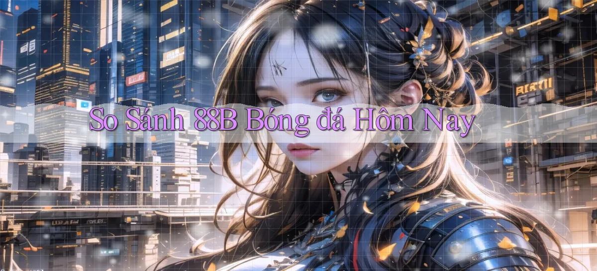 so sánh 88b bóng đá hôm nay