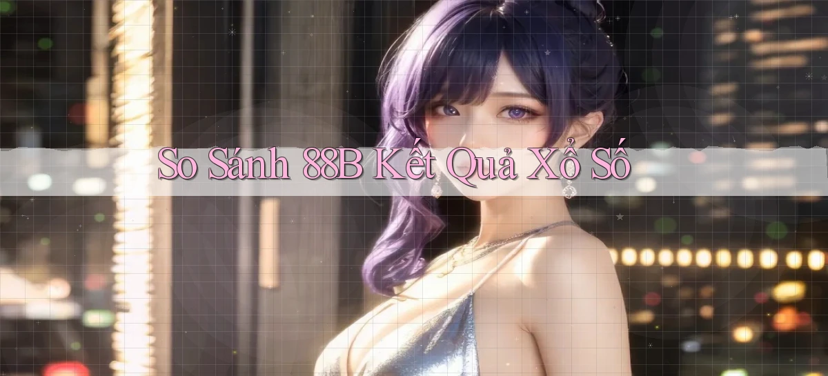so sánh 88b kết quả xổ số