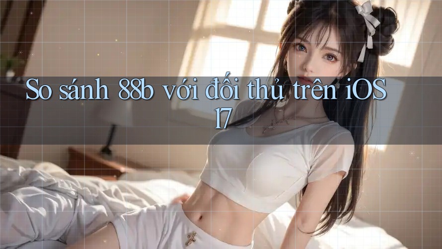 So sánh 88b với đối thủ trên iOS 17