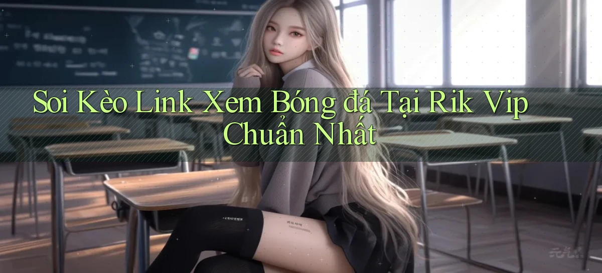 soi kèo link xem bóng đá tại rik vip chuẩn nhất