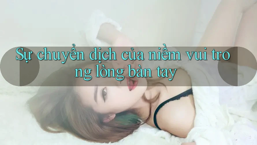 Sự chuyển dịch của niềm vui trong lòng bàn tay Sự chuyển dịch của niềm vui trong lòng bàn tay