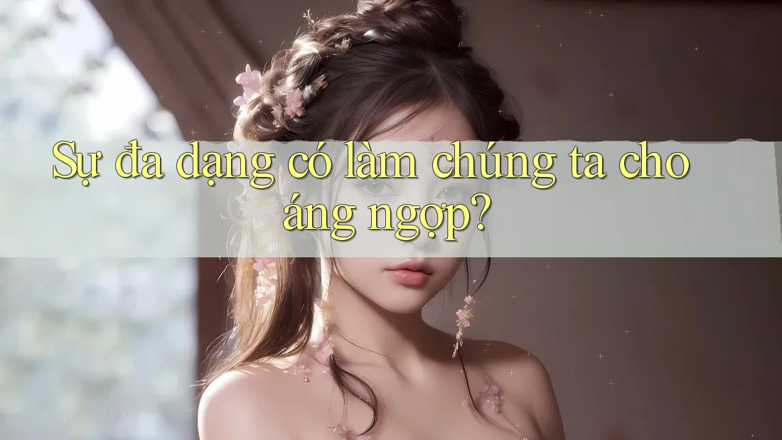 Sự đa dạng có làm chúng ta choáng ngợp? Sự đa dạng có làm chúng ta choáng ngợp?
