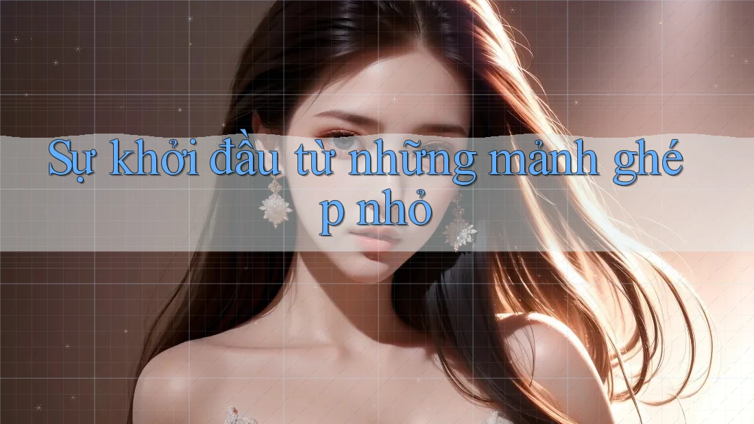 Sự khởi đầu từ những mảnh ghép nhỏ Sự khởi đầu từ những mảnh ghép nhỏ
