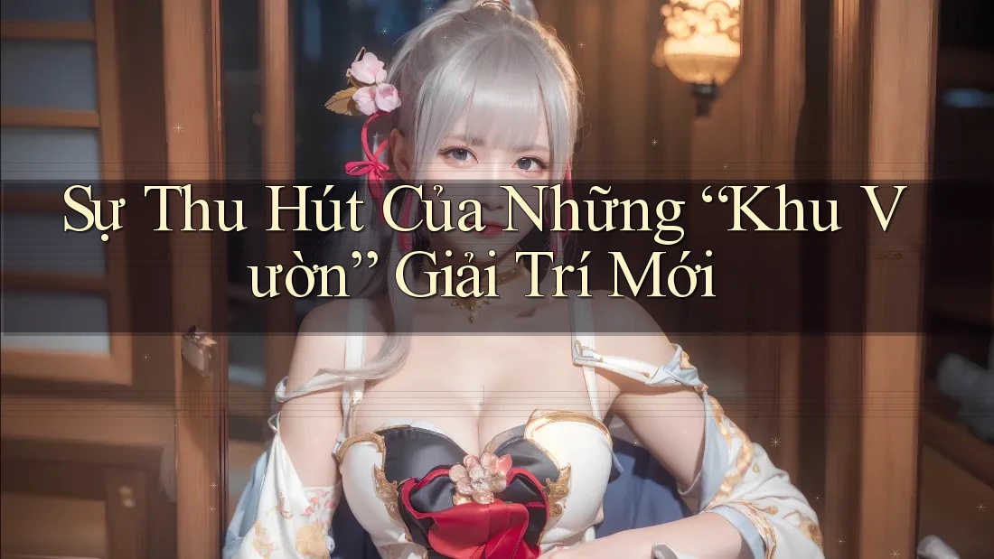 Sự Thu Hút Của Những “Khu Vườn” Giải Trí Mới Sự Thu Hút Của Những “Khu Vườn” Giải Trí Mới
