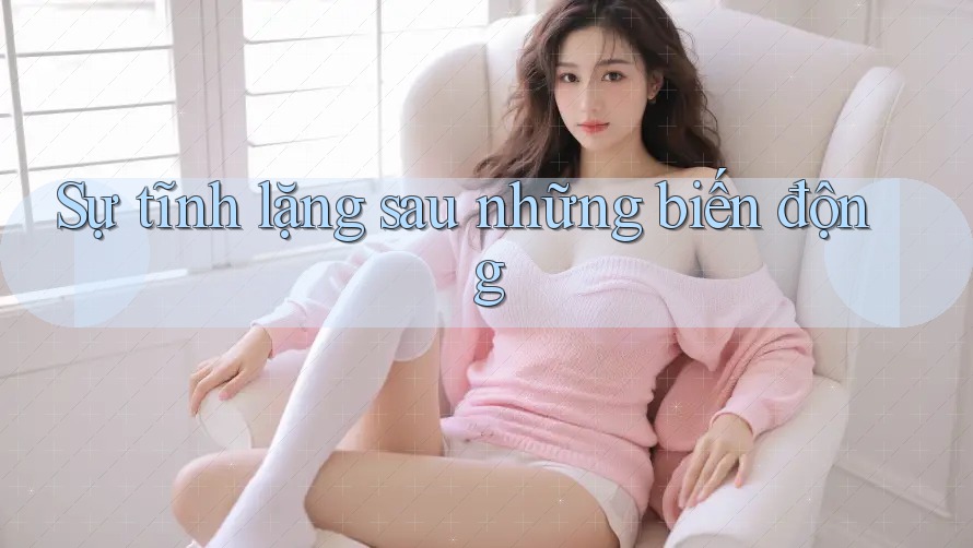 Sự tĩnh lặng sau những biến động Sự tĩnh lặng sau những biến động