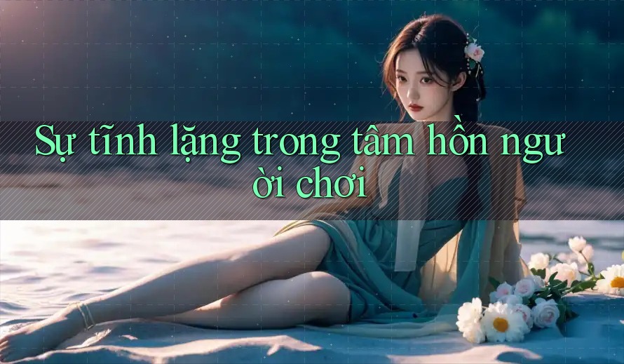 Sự tĩnh lặng trong tâm hồn người chơi Sự tĩnh lặng trong tâm hồn người chơi